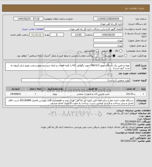 استعلام تهیه و تامین یک دستگاه موتور FB8-513 جهت رگولاتور 421 با کلیه قطعات و ارتقا سیستم موتور و نصب توربو شارژ (پروژه به مدت 7روز است)