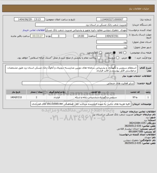 استعلام  استعلام سرویس و نگهداری و پشتیبانی سامانه های دوربین مداربسته دیجیتال و آنالوگ بانک مسکن استان یزد طبق مشخصات درخواستی فایل پیوست در قالب قرارداد