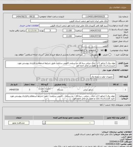 استعلام مولد برق ( ژنراتور ) آب خنک دیزلی سه فاز دو سیلندر کانوپی سایلنت طبق شرایط استعلام و قرارداد پیوستی مورد تاییدرشناسان بانک و تحویل در محل اداره امور