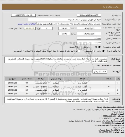 استعلام شنیسل و فیله ران و فیله باریک بدون چربی و غضروف وضایعات.ران سایز350تا400گرمی.بارگرم و درجه 1شمالی کشتار روز قیمت گذاری شود.