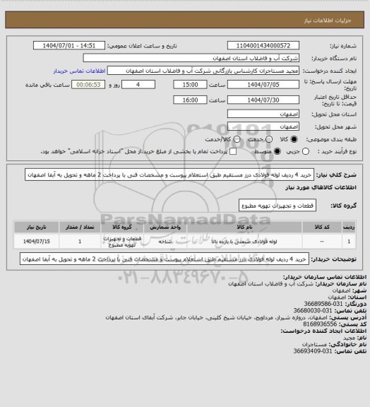 استعلام خرید 4 ردیف لوله فولادی درز مستقیم طبق استعلام پیوست و مشخصات فنی با پرداخت 2 ماهه و تحویل به آبفا اصفهان