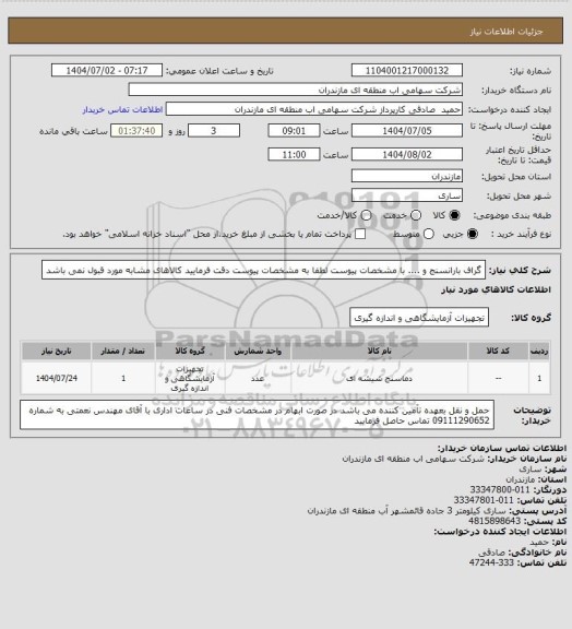 استعلام گراف بارانسنج و .... با مشخصات پیوست
لطفا به مشخصات پیوست دقت فرمایید کالاهای مشابه مورد قبول نمی باشد