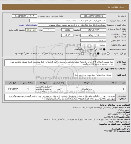 استعلام تهیه ونصب واجرا ی کرکره برقی  6شعبه طبق مشخصات پیوست باتایید کارشناس   بانک  پیشنهاد قیمت وپیش فاکتورریز ونوع برنداجناس در سامانه بارگذاری گردد
