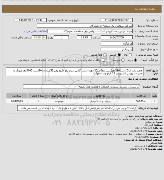 استعلام تعمیر پمپ آب10اسب280دور(سیل بروگمن25،مهره شش گوش،سیم پیچ الکترو پمپ22کیلو وات30اسب 3000دور،بلبرنگ به همراه سرویس الکتروپمپ 22 کیلو وات اتابلوک)