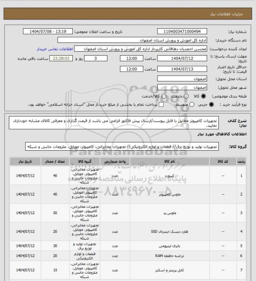 استعلام تجهیزات کامپیوتر مطابق با فایل پیوست/ارسال پیش فاکتور الزامی می باشد
از قیمت گذاری و معرفی کالای مشابه خودداری نمایید.