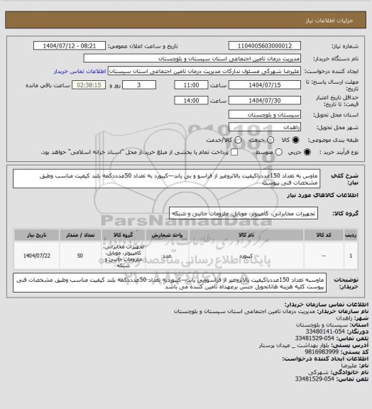 استعلام ماوس به تعداد 150عددباکیفیت بالاتروغیر از فراسو و بی یاند---کیبورد به تعداد 50عدددکمه بلند کیفیت مناسب وطبق مشخصات فنی پیوست