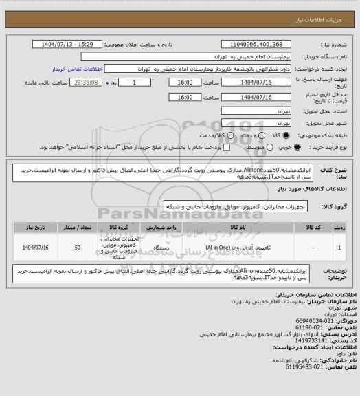 استعلام ایرانکدمشابه.50عددAllinone.مدارک پیوستی رویت گردد.گارانتی حتما اصلی.الصاق پیش فاکتور و ارسال نمونه الزامیست.خرید پس از تاییدواحدIT.تسویه3ماهه