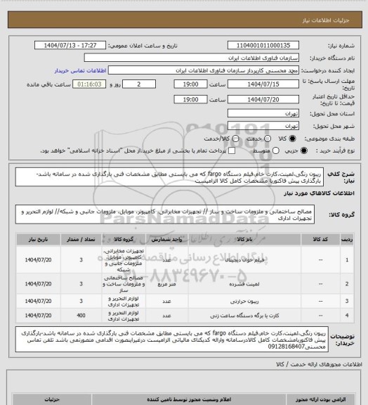 استعلام ریبون رنگی،لمینت،کارت خام،فیلم دستگاه fargo که می بایستی مطابق مشخصات فنی بارگذاری شده در سامانه باشد- بارگذاری پیش فاکتوربا مشخصات کامل کالا الزامیست