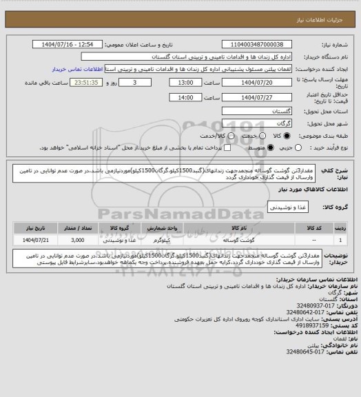 استعلام مقدار3تن گوشت گوساله منجمدجهت زندانهای(گنبد1500کیلو،گرگان1500کیلو)موردنیازمی باشد،در صورت عدم توانایی در تامین وارسال از قیمت گذاری خودداری گردد