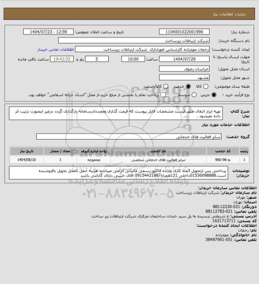 استعلام تهیه ابزار انتقال طبق لیست مشخصات فایل پیوست که قیمت گذاری ومجددادرسامانه بارگذاری گردد درغیر اینصورت ترتیب اثر داده نمیشود .