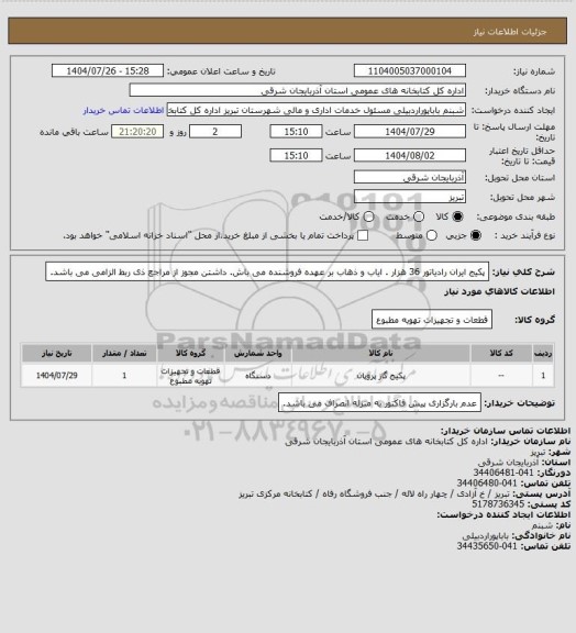 استعلام پکیج ایران رادیاتور 36 هزار . ایاب و ذهاب بر عهده فروشنده می باش. داشتن مجوز از مراجع ذی ربط الزامی می باشد.