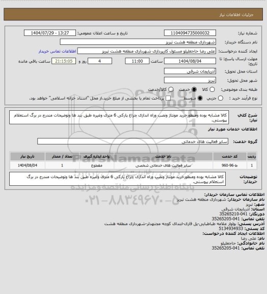 استعلام کالا مشابه بوده ومنظورخرید مونتاژ ونصب وراه اندازی چراغ پارکی 6 متری وغیره طبق بند ها وتوضیحات مندرج در برگ استعلام پیوستی.