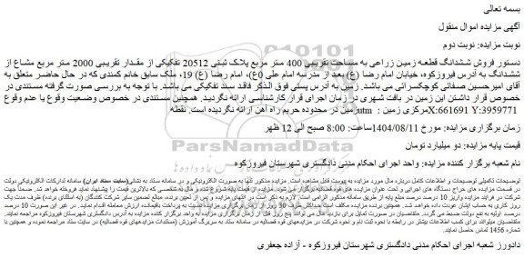 مزایده فروش ششدانگ قطعه زمین زراعی به مساحت تقریبی 400 متر مربع پلاک ثبتی 20512 تفکیکی از مقدار تقریبی 2000 متر مربع مشاع از ششدانگ