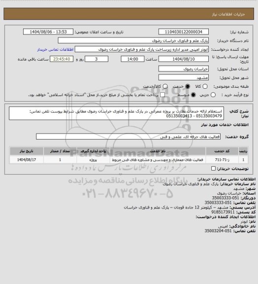 استعلام استعلام ارائه خدمات نظارت بر پروژه عمرانی در پارک علم و فناوری خراسان رضوی مطابق شرایط پیوست
تلفن تماس: 05135003479 - 05135003413