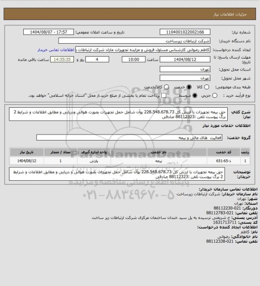 استعلام حق بیمه تجهیزات با ارزش کل 228،548،678.73 یوآن شامل حمل تجهیزات بصورت هوائی ودریایی و مطابق اطلاعات و شرایط  2 برگ پیوست 
تلفن :88112323 صادقی