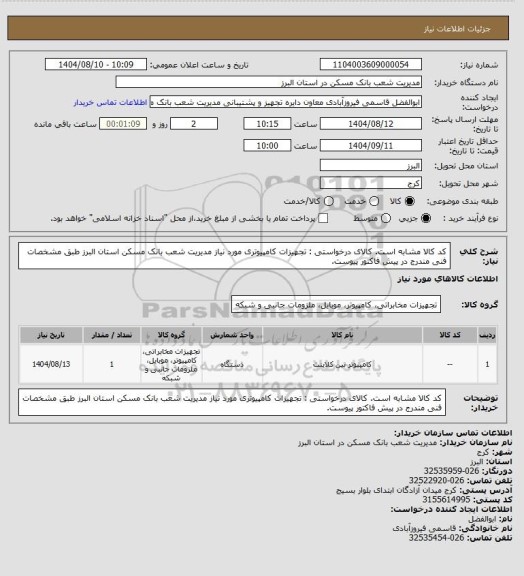 استعلام کد کالا مشابه است. کالای درخواستی : تجهیزات کامپیوتری مورد نیاز مدیریت شعب بانک مسکن استان البرز طبق مشخصات فنی مندرج در پیش فاکتور پیوست.