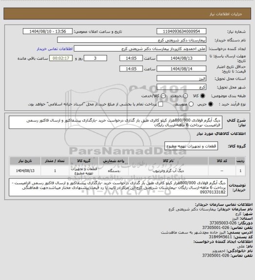استعلام دیگ آبگرم فولادی 800/000هزار کیلو کالری طبق بار گذاری درخواست خرید -بارگذاری پیشفاکتور و ارسال فاکتور رسمی الزامیست -پرداخت 6 ماهه-ارسال رایگان