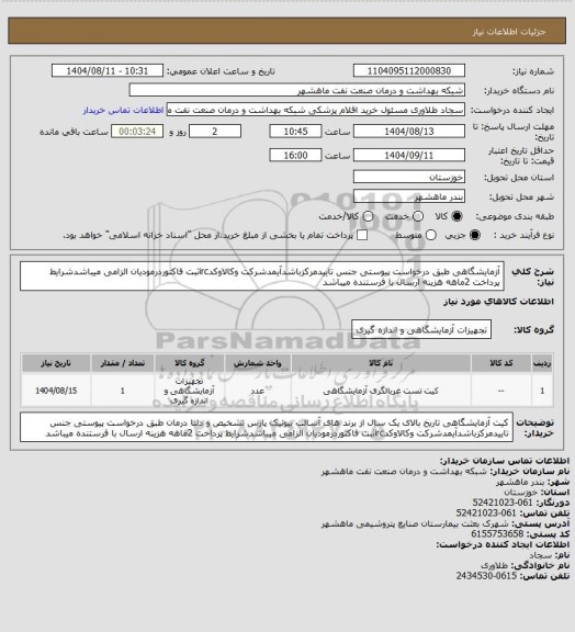 استعلام  آزمایشگاهی طبق درخواست پیوستی جنس تاییدمرکزباشدآیمدشرکت وکالاوکدircثبت فاکتوردرمودیان الزامی میباشدشرایط پرداخت 2ماهه هزینه ارسال با فرستنده میباشد