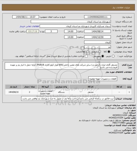 استعلام مشعل گازی ایران رادیاتور و یا سایر شرکت های معتبر داخلی/600 هزار کیلو کالری PGN1B/ کرایه حمل تا انبار بم بر عهده فروشنده می باشد