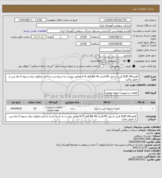استعلام فلنج SLIP ON کربن استیل RF فشار Bar 40 قطر in 8
مطابق پیوست به شرط تست و انالیز متالوژی رازی
تسویه 2 ماه پس از تحویل وتائید
