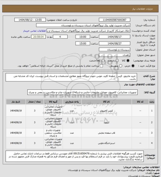 استعلام خرید مانیتور، کیس، صفحه کلید، موس جهت نیروگاه بمپور مطابق مشخصات و اسناد فنی پیوست. ایران کد مشابه می باشد.