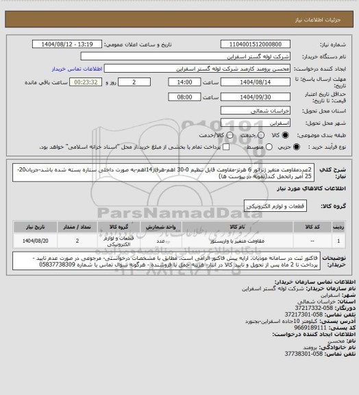 استعلام 2عددمقاومت متغیر ژنراتور 6 هرتز-مقاومت قابل تنظیم 0-30 اهم-هرفاز14اهم-به صورت داخلی ستاره بسته شده باشد-جریان20-25 آمپر راتحمل کند(نمونه در پیوست ها)