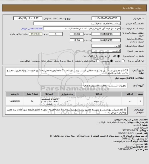 استعلام 23 قلم مصرفی بهداشتی و شوینده مطابق لیست پیوست/پرداخت 3 ماهه/هزینه حمل به فاکتور افزوده شود/اقلام برند معتبر و باکیفیت ایرانی باشند.