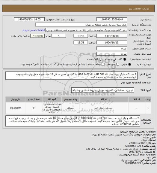 استعلام 2 دستگاه چاپگر لیزری مدل HP 501 dn یا G&B 1402 dn ،با گارانتی معتبر حداقل 18 ماه، هزینه حمل و ارسال برعهده فروشنده می باشد، پیش فاکتور ضمیمه گردد،
