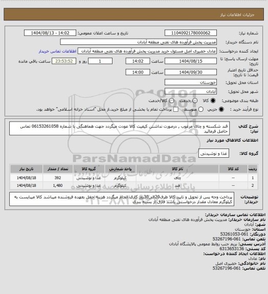 استعلام قند شکسته و چای مرغوب , درصورت نداشتن کیفیت کالا عودت میگردد
جهت هماهنگی با شماره 06153261058 تماس حاصل فرمائید