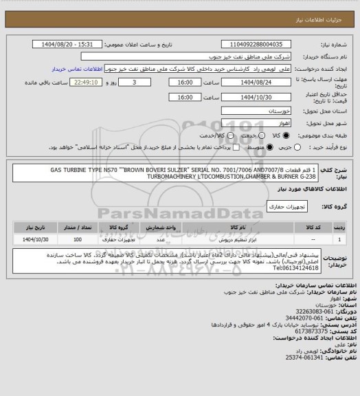 استعلام 1 قلم قطعات  GAS TURBINE TYPE NS70 ""BROWN BOVERI SULZER" 

SERIAL NO. 7001/7006 AND7007/8 TURBOMACHINERY LTDCOMBUSTION.CHAMBER & BURNER G-238