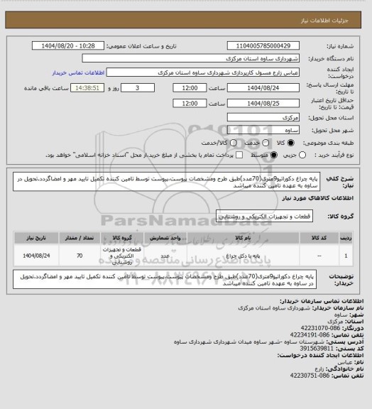 استعلام پایه چراغ دکوراتیو9متری(70عدد)طبق طرح ومشخصات پیوست،پیوست توسط تامین کننده تکمیل تایید مهر و امضاگردد.تحویل در ساوه به عهده تامین کننده میباشد