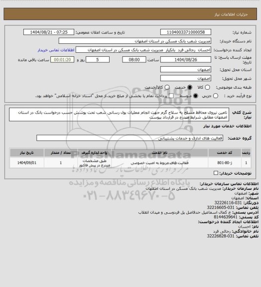 استعلام تامین نیروی محافظ مسلح به سلاح گرم جهت انجام عملیات پول رسانی شعب تحت پوشش حسب درخواست بانک در استان اصفهان مطابق شرایط مندرج در قرارداد پیوست