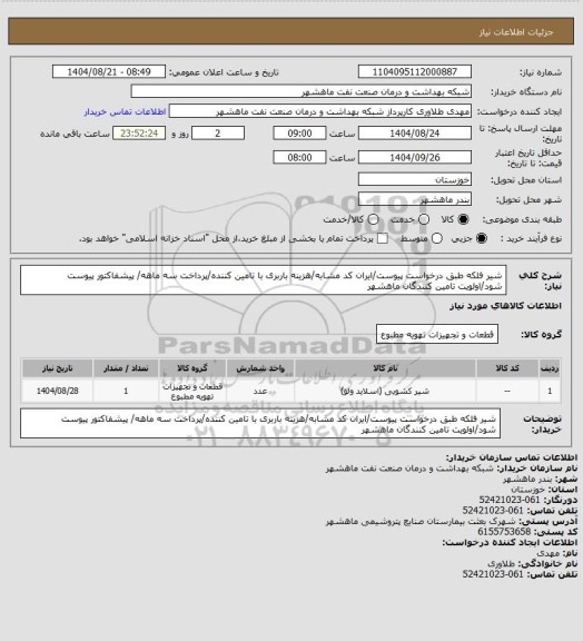 استعلام شیر فلکه طبق درخواست پیوست/ایران کد مشابه/هزینه باربری با تامین کننده/پرداخت سه ماهه/ پیشفاکتور پیوست شود/اولویت تامین کنندگان ماهشهر