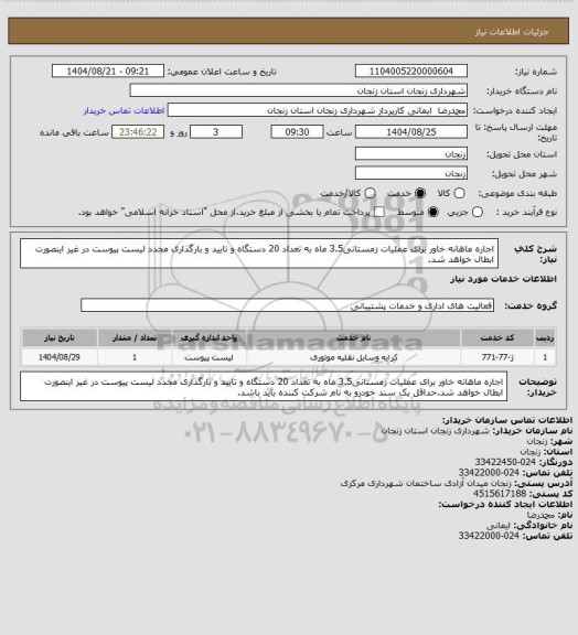 استعلام اجاره ماهانه خاور برای عملیات زمستانی3.5 ماه به تعداد 20 دستگاه و تایید و بارگذاری مجدد لیست پیوست در غیر اینصورت ابطال خواهد شد.