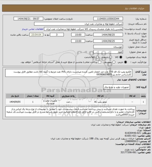 استعلام الکترو پمپ تک فاز 220 ولت ضد انفجار تامین کننده میبایست دارای AVL نفت مرتبط با گروه کالا باشد  مطابق فایل پیوست کارشناس خادم پیر 09389625085