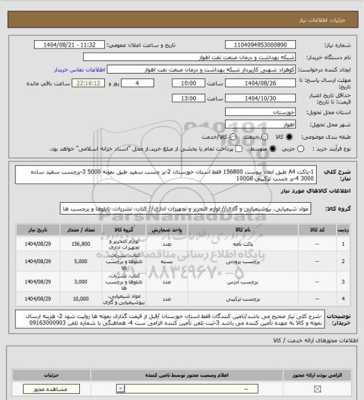 استعلام 1-پاکت A4 طبق ابعاد پیوست 156800  فقط استان خوزستان
2-بر چسب سفید طبق نمونه 5000
3-برچسب سفید ساده 3000
4-بر چسب ترکیبی 10000