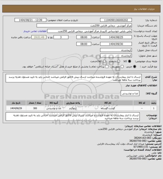 استعلام ارسال تا انبار بیمارستان به عهده فروشنده میباشد
ارسال پیش فاکتور الزامی میباشد    
اجناس باید به تایید مسئول تغذیه برسد
پرداخت سه ماهه میباشد
