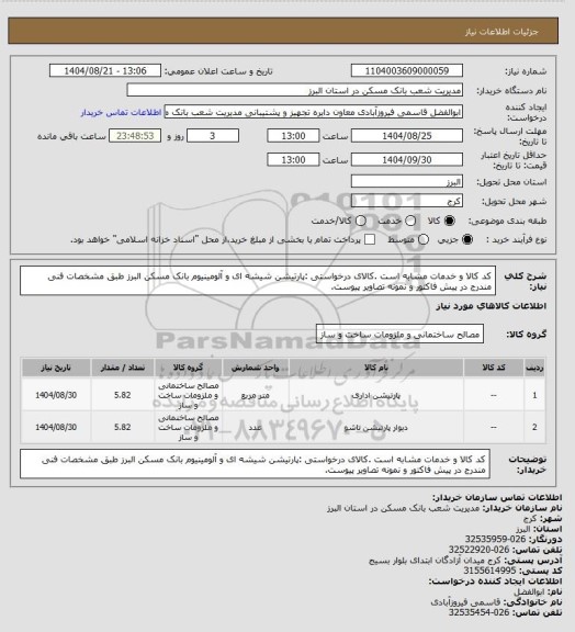 استعلام کد کالا  و خدمات مشابه است .کالای درخواستی :پارتیشن شیشه ای و آلومینیوم بانک مسکن  البرز طبق مشخصات فنی مندرج در پیش فاکتور و نمونه تصاویر پیوست.