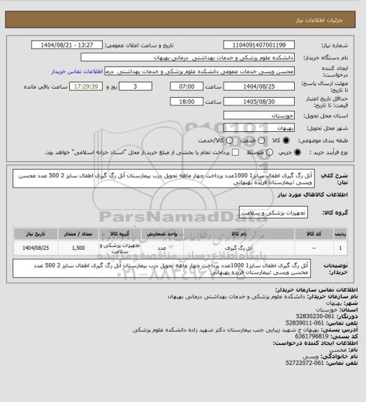 استعلام آتل رگ گیری اطفال سایز1 1000عدد     پرداخت چهار ماهه تحویل درب بیمارستان 
آتل رگ گیری اطفال سایز 2 500 عدد 
محسن ویسی :بیمارستان فریده بهبهانی