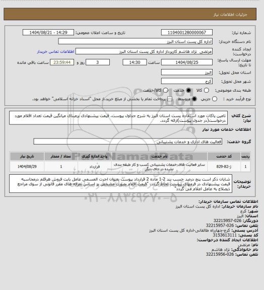 استعلام تامین پاکات مورد استفاده پست استان البرز به شرح جداول پیوست.
قیمت پیشنهادی برمبنای میانگین قیمت تعداد اقلام مورد درخواست(در جدول پیوست)ارائه گردد.