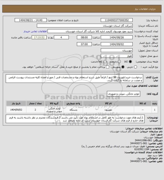 استعلام درخواست خرید:تلویزیون 98 اینچ / الزاماً طبق شرح استعلام بهاء و مشخصات فنی / مهر و امضاء کلیه مستندات پیوست الزامی و مجدد در سامانه بارگزاری گردد.