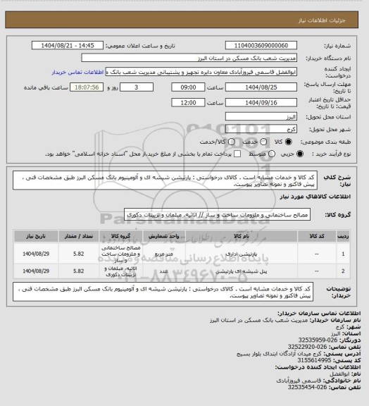 استعلام کد کالا  و خدمات مشابه است . کالای درخواستی : پارتیشن شیشه ای و آلومینیوم بانک مسکن البرز طبق مشخصات فنی ، پیش فاکتور و نمونه تصاویر پیوست.
