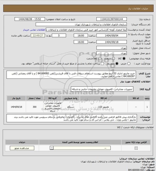 استعلام خرید مانیتور اداری 22 اینچ مطابق پیوست استعلام
سوالات فنی با آقای قریشی(تلفن 84169092 ) و یا آقای رمضانی (تلفن 84169297 ) تماس حاصل نمایید.