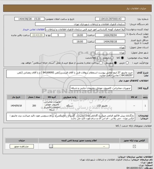 استعلام خرید مانیتور 27 اینچ مطابق پیوست استعلام
سوالات فنی با آقای قریشی(تلفن 84169092 ) و یا آقای رمضانی (تلفن 84169297 ) تماس حاصل نمایید.