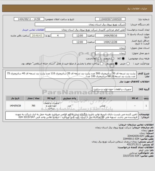 استعلام پشت بند تسمه ای 30 سانتیمتری	500	عدد
پشت بند تسمه ای 35 سانتیمتری	110	عدد
پشت بند تسمه ای 40 سانتیمتری	75	عدد
پشت بند تسمه ای 50 سانتیمتری	100	عدد