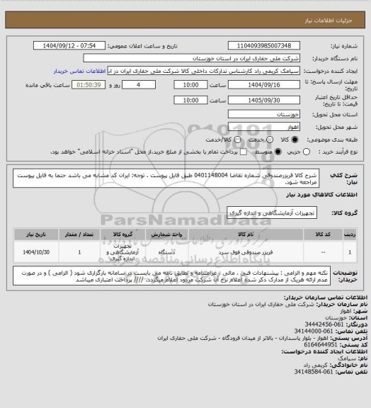 استعلام شرح کالا فریزرصندوقی  شماره تقاضا  0401148004  طبق فایل پیوست . توجه: ایران کد مشابه می باشد حتما به فایل پیوست مراجعه شود.