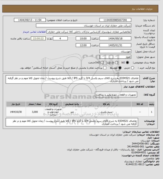 استعلام تقاضای 0334521 به شرح کالای سیم بکسل 3/4 با گرید IPS / کالا طبق شرح پیوست / زمان تحویل کالا مهم و در نظر گرفته می شود / پرداخت اعتباری