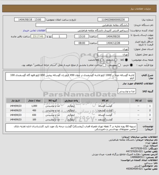 استعلام لاشه گوساله جونه نر 1000 کیلو
لاشه گوسفندی نر جوان 450 کیلو
ران گوساله بیخس 650 کیلو
قلوه گاه گوسفندی 100 کیلو