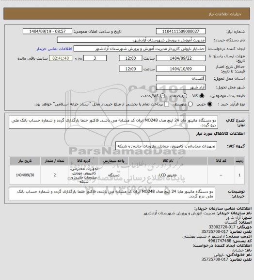 استعلام دو دستگاه مانیتور مایا 24 اینچ مدل MO24B ایران کد مشابه می باشد. فاکتور حتما بارگذاری گردد و شماره حساب بانک ملی درج گردد.