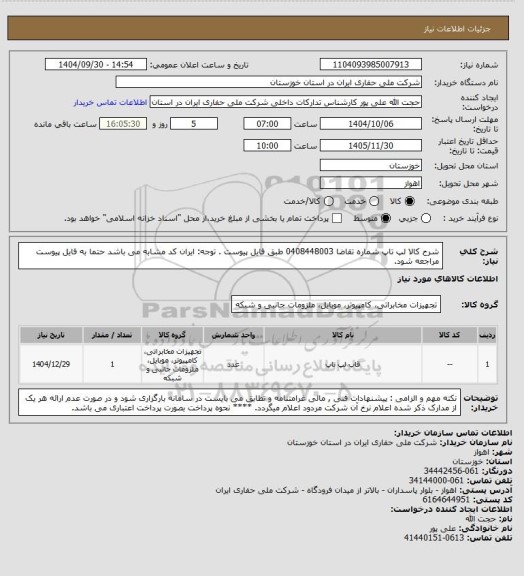 استعلام شرح کالا لپ تاپ شماره تقاضا 0408448003 طبق فایل پیوست . توجه: ایران کد مشابه می باشد حتما به فایل پیوست مراجعه شود.